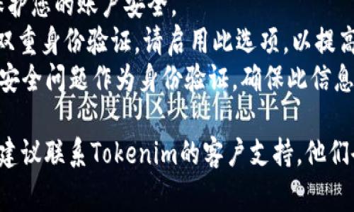 关于如何更改tokenim密码的问题，我会提供一些基本的步骤和注意事项。如果您还有其他具体需求，欢迎进一步说明。

### 更改Tokenim密码的步骤

1. **登录帐户**：
   - 访问Tokenim官方网站或应用程序。
   - 输入您的帐户信息（电子邮件和当前密码）以登录。

2. **访问个人资料设置**：
   - 登录后，查找个人账户或设置选项，通常在右上角有一个个人头像或用户名的下拉菜单。
   - 点击进入“个人资料”或“帐户设置”。

3. **找到更改密码的选项**：
   - 在设置菜单中，寻找“安全”或“密码”选项，通常会有一个“更改密码”或“重置密码”的链接。

4. **输入当前密码和新密码**：
   - 按照系统提示输入您的当前密码，然后输入您想要设置的新密码。
   - 确认新密码，确保两次输入一致。

5. **保存更改**：
   - 完成密码输入后，点击“保存”或“提交”按钮。
   - 系统可能会提示您成功更改密码的消息。

6. **确认更改**：
   - 为了确保更改成功，您可以注销然后使用新密码重新登录。

### 注意事项

- **强密码**：确保新密码包含字母（包括大写和小写字母）、数字和特殊字符，以增强安全性。
- **定期更改**：建议定期更换密码，以保护您的账户安全。
- **启用两步验证**：如果Tokenim支持双重身份验证，请启用此选项，以提高账户安全性。
- **安全问题**：某些平台会要求您回答安全问题作为身份验证，确保此信息准确无误。

如果您在尝试更改密码时遇到任何问题，建议联系Tokenim的客户支持，他们会提供专业的帮助。