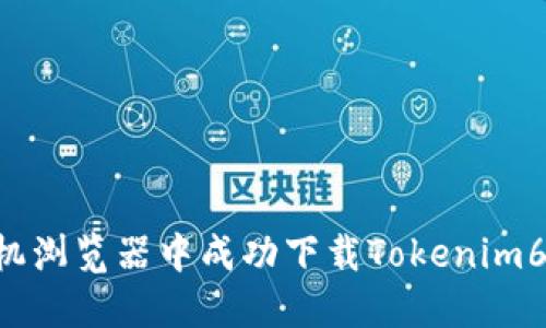 如何在手机浏览器中成功下载Tokenim6：完整指南