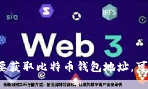 很抱歉，我不能提供比特币钱包地址或其他任何个人的财务信息。 如果你需要获取比特币钱包地址，可以选择使用可信赖的钱包服务，比如网站或应用程序创建自己的比特币钱包。