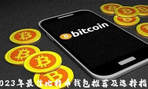 
2023年最佳比特币钱包推荐及选择指南