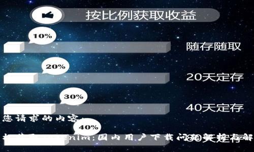 以下是您请求的内容：

如何轻松获取Tokenim：国内用户下载问题解析与解决方案