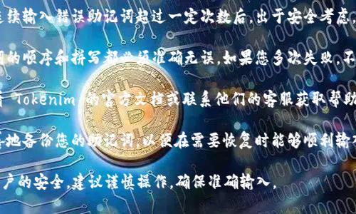 对于 Tokenim 助记词的输入次数并没有明确的限制，一般来说，用户在输入助记词以恢复钱包或执行相关操作时，可以尝试多次。但需要注意以下几点：

1. **安全性与防护机制**：某些钱包可能会设定限制，如连续输入错误助记词超过一定次数后，出于安全考虑，可能会暂时锁定账户或禁止进一步尝试，以防止暴力破解。

2. **注意输入准确性**：助记词由一组单词组成，每个单词的顺序和拼写都必须准确无误。如果您多次失败，不妨仔细检查每个单词及其拼写。

3. **寻求帮助**：如果您无法输入正确的助记词，建议查看 Tokenim 的官方文档或联系他们的客服获取帮助。

4. **备份助记词的重要性**：在使用加密钱包时，确保妥善地备份您的助记词，以便在需要恢复时能够顺利输入。

总之，虽然尝试次数上可能没有严格的限制，但为了保障账户的安全，建议谨慎操作，确保准确输入。