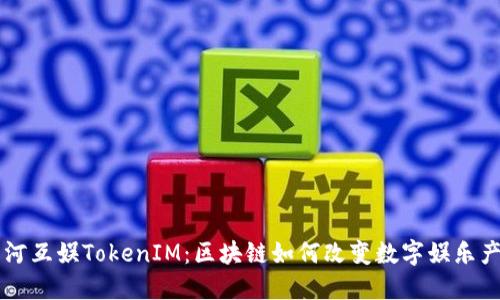 星河互娱TokenIM：区块链如何改变数字娱乐产业