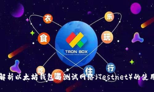 全面解析以太坊钱包与测试网络（Testnet）的使用指南