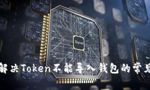 如何解决Token不能导入钱包的常见问题