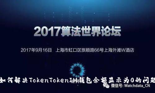 如何解决TokenTokenIM钱包余额显示为0的问题