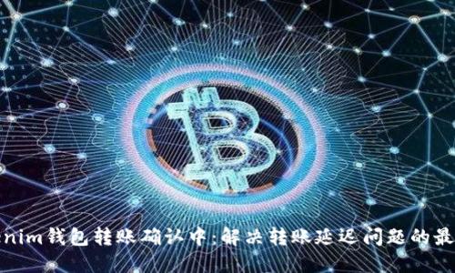 : Tokenim钱包转账确认中：解决转账延迟问题的最佳指南