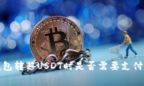  使用钱包转移USDT时是否需要支付手续费？