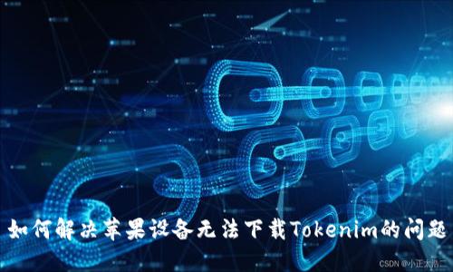 如何解决苹果设备无法下载Tokenim的问题