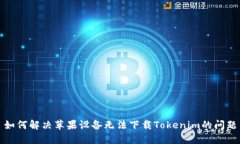 如何解决苹果设备无法下载Tokenim的问题