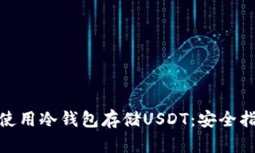 如何正确使用冷钱包存储USDT：安全指南与步骤