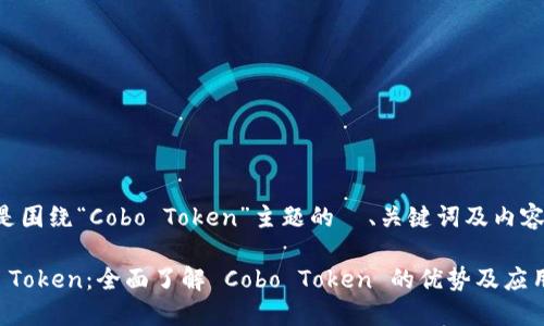 下面是围绕“Cobo Token”主题的  、关键词及内容大纲。

Cobo Token：全面了解 Cobo Token 的优势及应用场景