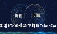 如何在没有ETH的情况下转账TokenIm的代币？