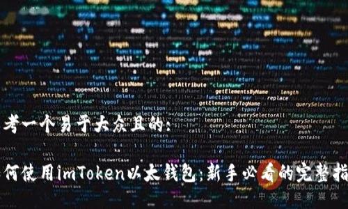 思考一个易于大众且的:

如何使用imToken以太钱包：新手必看的完整指南