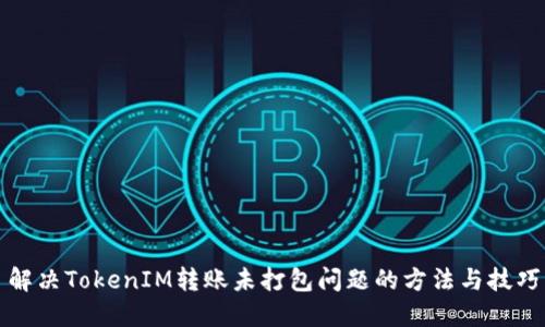 解决TokenIM转账未打包问题的方法与技巧