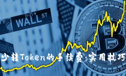 如何减少转Token的手续费：实用技巧与策略