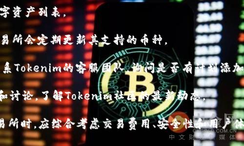 关于Tokenim是否支持BCH（比特币现金）的具体情况可能会随时间而变化。假如Tokenim最近没有明确支持BCH，那么用户可以通过下列步骤确认其支持的资产：

1. **官方网站查询**：访问Tokenim的官方网站，查看其支持的数字资产列表。
  
2. **公告与更新**：关注Tokenim的官方社交媒体或公告，许多交易所会定期更新其支持的币种。

3. **联系客服**：如果在网站上找不到相关信息，用户可以直接联系Tokenim的客服团队，询问是否有计划添加BCH支持。

4. **社区反馈**：在相关论坛或社交平台上查找其他用户的反馈和讨论，了解Tokenim社区的最新动态。

同时，用户还可以考虑其他平台进行BCH的交易和存储。在选择交易所时，应综合考虑交易费用、安全性和用户体验等因素。如果有关于Tokenim的具体使用问题，可以进一步询问。