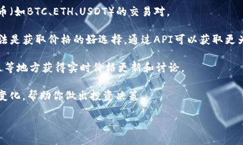 在Tokenim平台上，不同的加密货币的价格可能会实时变化。为了获取特定币种的最新价格，你可以访问Tokenim的官方网站、交易所接口，或者利用市场信息聚合平台如CoinMarketCap、CoinGecko等。

如果你寻求了解特定币种的价格，可以采取以下步骤：

1. **访问Tokenim官网**: 登录Tokenim平台，通常他们会在主页显著位置展示主要币种的实时价格。

2. **查看交易对**: 如果你想了解特定币种的当前价格，查看与其他主流货币（如BTC、ETH、USDT）的交易对。

3. **使用API获取价格**: 如果你是开发者，利用Tokenim提供的API接口方法是获取价格的好选择。通过API可以获取更为精确的数据。

4. **参阅社群和论坛**: 有时候，可以在Tokenim相关的论坛、社交媒体、社区等地方获得实时价格更新和讨论。

5. **安装相关应用**: 一些移动应用可以追踪不同币种的价格，提示你价格变化，帮助你做出投资决策。

请确保你访问的数据来源可靠，以免接收到不准确的信息。