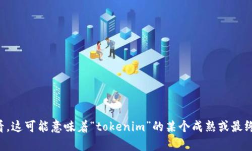 在这个问题的背景下，您提到的“tokenim”可能指的是一种特定的代币或者代币化技术，或者其他相关概念。然而，由于信息的缺乏，我无法提供有关“tokenim”的具体内容或详细解释。从“最终版本”的说法来看，这可能意味着“tokenim”的某个成熟或最终完成的状态。如果您能提供更多关于“tokenim”的背景信息或上下文，我将能更好地帮助您解答相关问题或提供所需的内容。您可以尝试描述您想了解的内容、相关的背景或特定问题，我会尽力满足您的请求。