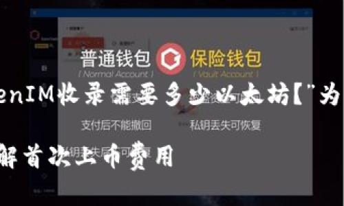 为了帮助您撰写文章，我将以“TokenIM收录需要多少以太坊？”为，并提供相关的关键词和内容大纲。

TokenIM收录需要多少以太坊？详解首次上币费用