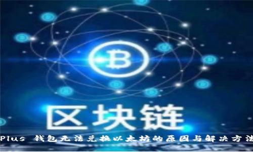 Plus 钱包无法兑换以太坊的原因与解决方法