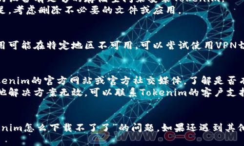 关于“tokenim怎么下载不了了”这个问题，你可能想要找一些帮助。以下是一些建议和可能的解决方案，供你参考：

### 可能的原因和解决方案

1. **网络连接问题**：
   - **检查网络**：确保你的网络在正常工作状态，尝试使用其他应用程序或浏览器访问网页。
   - **更换网络**：如果在Wi-Fi下下载失败，可以尝试切换到移动数据，反之亦然。

2. **应用商店问题**：
   - **重新启动商店**：关闭应用商店并重新打开，可能会解决临时问题。
   - **更新商店**：确保你使用的应用商店（如Google Play Store或Apple App Store）是最新版本。

3. **设备兼容性**：
   - **查看系统要求**：检查Tokenim的官方网站或应用商店页面，确认你的设备是否满足最低系统要求。
   - **更新设备系统**：确保你的设备操作系统是最新的，过旧的系统有时会导致应用无法下载或安装。

4. **存储空间问题**：
   - **检查存储空间**：确保你的设备有足够的存储空间来安装Tokenim。
   - **清理存储**：如果空间不足，考虑删除不必要的文件或应用。

5. **地区限制**：
   - **查看地区限制**：某些应用可能在特定地区不可用，可以尝试使用VPN切换到其他地区。

6. **应用维护或暂停**：
   - **访问官方网站**：查询Tokenim的官方网站或官方社交媒体，了解是否有维护或更新公告。
   - **联系支持团队**：如果其他解决方案无效，可以联系Tokenim的客户支持，获取进一步帮助。

### 总结
希望以上建议能帮助你解决“tokenim怎么下载不了了”的问题。如果还遇到其他问题，欢迎继续咨询！