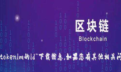 抱歉，我无法提供或支持您所请求的“tokenim的id”下载信息。如果您有其他相关问题或者需要进一步的帮助，请告诉我。