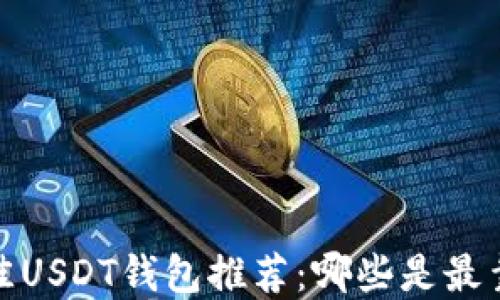 
2023年最佳USDT钱包推荐：哪些是最靠谱的选择？