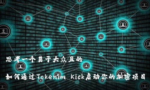 思考一个易于大众且的

如何通过Tokenim Kick启动你的加密项目