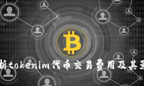 深入解析tokenim代币交易费用及其影响因素