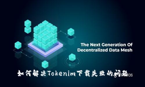 如何解决Tokenim下载失败的问题