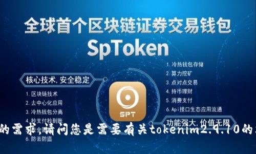 在您的请求中，您提到了“tokenim2.9.10”，但并没有提供足够的上下文来明确理解您的需求。请问您是需要有关tokenim2.9.10的文章、指南、内容或者其他类型的信息吗？请提供更多的信息，以便我能够更好地帮助您。