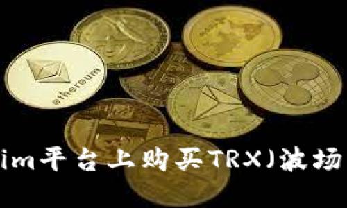 如何在Tokenim平台上购买TRX（波场币）：详细指南