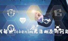 ### 如何解决Tokenim无法删除的问题：全面指南