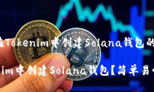 下面是关于在Tokenim中创建Solana钱包的指南。

如何在Tokenim中创建Solana钱包？简单易懂的步骤指南