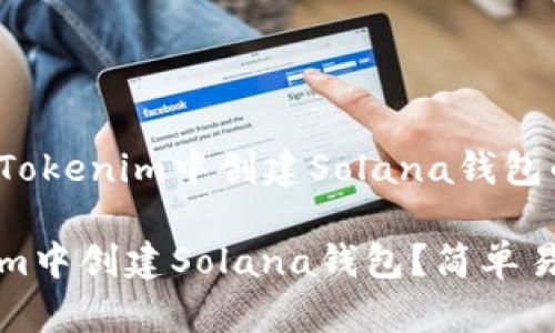 下面是关于在Tokenim中创建Solana钱包的指南。

如何在Tokenim中创建Solana钱包？简单易懂的步骤指南