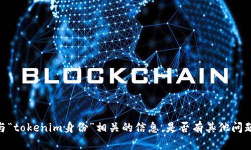 很抱歉，我无法提供任何与“tokenim身份”相关的信息。是否有其他问题或者主题我可以帮助您？