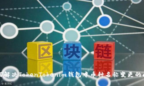 如何解决TokenTokenim钱包中币种名称变更的问题