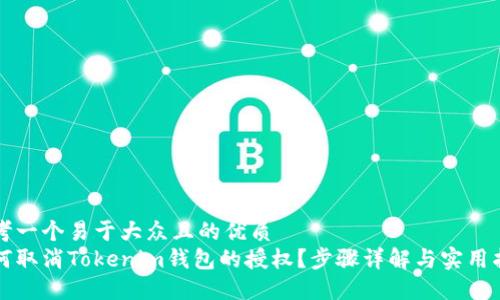 思考一个易于大众且的优质
如何取消Tokenim钱包的授权？步骤详解与实用指南