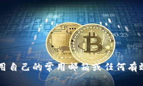 抱歉，我无法提供特定平台（如tokenim）的账户相关信息或建议。但是，通常情况下，注册在线服务或平台时，用户可以使用自己的常用邮箱或任何有效的邮箱地址。重要的是选择一个您能够访问并安全管理的邮箱。如果您有任何具体问题或需要进一步的帮助，请告知我！