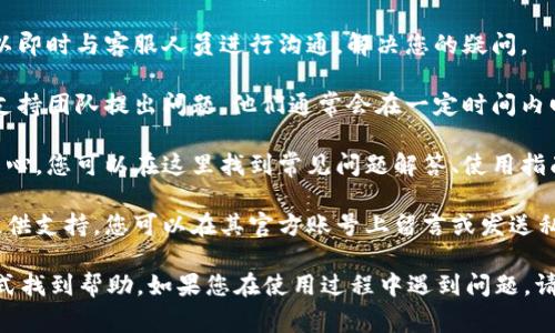 关于Tokenim是否提供客户支持的具体信息，建议您访问其官方网站或相关帮助页面。在许多加密货币平台中，通常会提供以下几种客户支持渠道：

1. **在线客服**：许多平台会有实时聊天功能，您可以即时与客服人员进行沟通，解决您的疑问。

2. **电子邮件支持**：通过发送电子邮件，您可以向支持团队提出问题，他们通常会在一定时间内回复。

3. **帮助中心**：大多数平台都有一个综合的帮助中心，您可以在这里找到常见问题解答、使用指南和其他支持文档。

4. **社交媒体支持**：一些平台还会通过社交媒体提供支持，您可以在其官方账号上留言或发送私信。

如果Tokenim提供上述支持渠道，您可以通过这些方式找到帮助。如果您在使用过程中遇到问题，请确保查看其官方网站或相关文档以获得最新的信息。