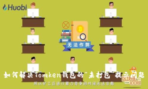 如何解决Tomken钱包的“未打包”提示问题