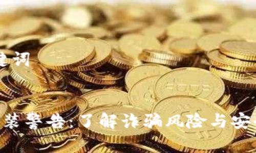 ## 和关键词


Tokenim安装警告：了解诈骗风险与安全防护措施