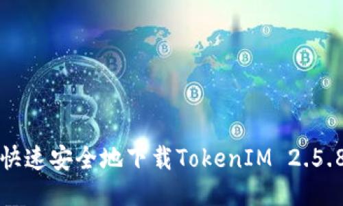 如何快速安全地下载TokenIM 2.5.8版本