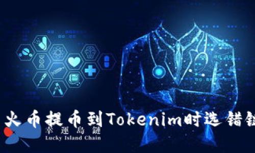 如何解决火币提币到Tokenim时选错链的问题？