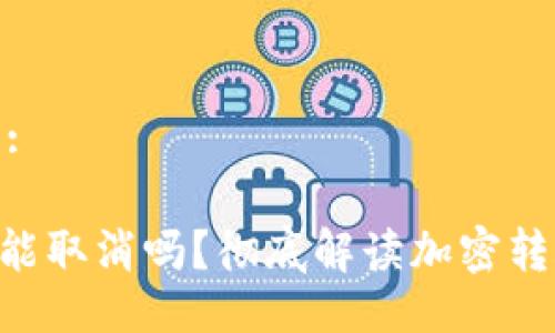 易于大众且的:

Tokenim转账能取消吗？彻底解读加密转账的不可逆性