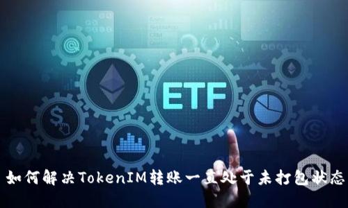 ### 如何解决TokenIM转账一直处于未打包状态的问题