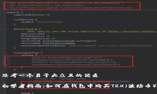 思考一个易于大众且的优质

初学者指南：如何在钱包中购买TRX（波场币）