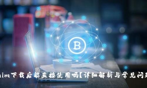 Tokenim下载后能直接使用吗？详细解析与常见问题解答