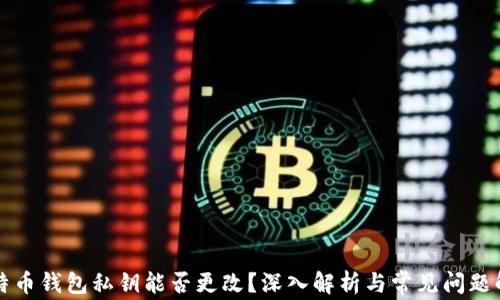 
比特币钱包私钥能否更改？深入解析与常见问题解答